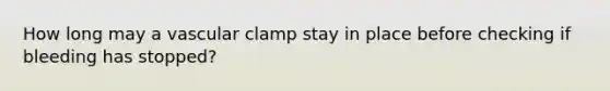 How long may a vascular clamp stay in place before checking if bleeding has stopped?