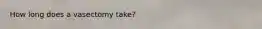 How long does a vasectomy take?