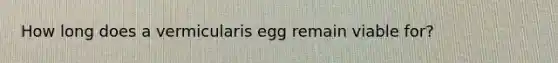 How long does a vermicularis egg remain viable for?