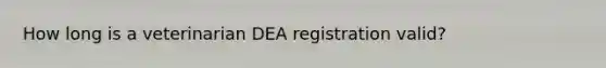 How long is a veterinarian DEA registration valid?