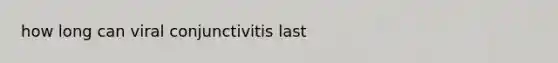 how long can viral conjunctivitis last