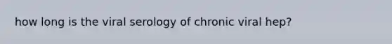 how long is the viral serology of chronic viral hep?