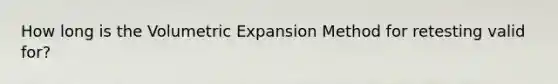 How long is the Volumetric Expansion Method for retesting valid for?