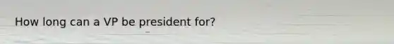 How long can a VP be president for?