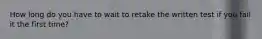 How long do you have to wait to retake the written test if you fail it the first time?