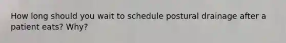 How long should you wait to schedule postural drainage after a patient eats? Why?