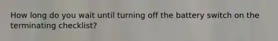 How long do you wait until turning off the battery switch on the terminating checklist?