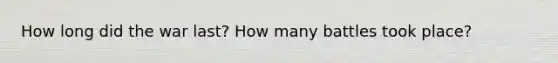 How long did the war last? How many battles took place?