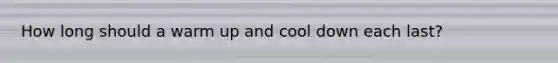 How long should a warm up and cool down each last?