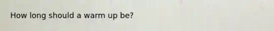 How long should a warm up be?