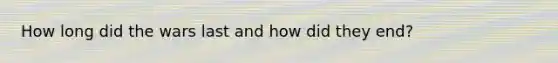 How long did the wars last and how did they end?