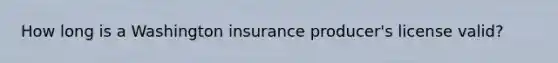 How long is a Washington insurance producer's license valid?