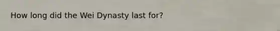 How long did the Wei Dynasty last for?