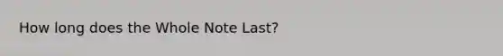 How long does the Whole Note Last?