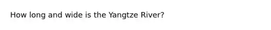 How long and wide is the Yangtze River?