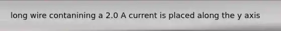 long wire contanining a 2.0 A current is placed along the y axis