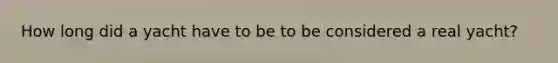 How long did a yacht have to be to be considered a real yacht?