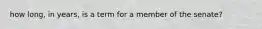 how long, in years, is a term for a member of the senate?