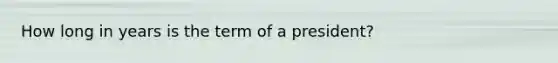 How long in years is the term of a president?