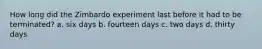 How long did the Zimbardo experiment last before it had to be terminated? a. six days b. fourteen days c. two days d. thirty days