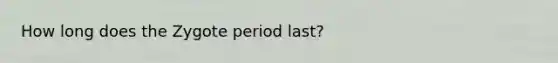 How long does the Zygote period last?