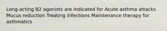 Long-acting B2 agonists are indicated for Acute asthma attacks Mucus reduction Treating infections Maintenance therapy for asthmatics