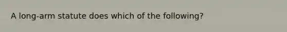 A long-arm statute does which of the following?