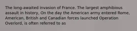 The long-awaited invasion of France. The largest amphibious assault in history, On the day the American army entered Rome, American, British and Canadian forces launched Operation Overlord, is often referred to as