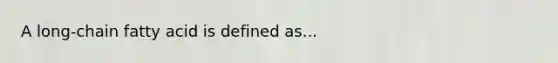 A long-chain fatty acid is defined as...