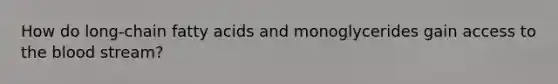 How do long-chain fatty acids and monoglycerides gain access to the blood stream?