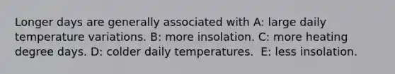 Longer days are generally associated with A: large daily temperature variations. B: ​more insolation. C: ​more heating degree days. D: ​colder daily temperatures. ​ E: less insolation.