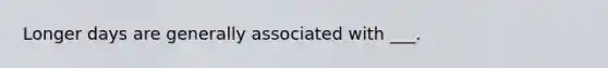 Longer days are generally associated with ___.