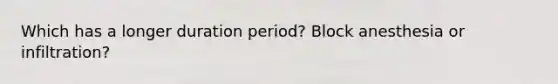 Which has a longer duration period? Block anesthesia or infiltration?