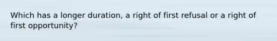 Which has a longer duration, a right of first refusal or a right of first opportunity?