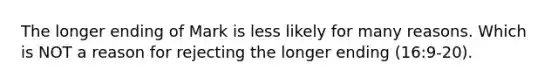 The longer ending of Mark is less likely for many reasons. Which is NOT a reason for rejecting the longer ending (16:9-20).