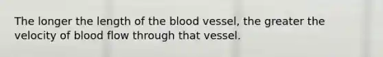 The longer the length of <a href='https://www.questionai.com/knowledge/k7oXMfj7lk-the-blood' class='anchor-knowledge'>the blood</a> vessel, the greater the velocity of blood flow through that vessel.