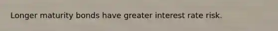 Longer maturity bonds have greater interest rate risk.