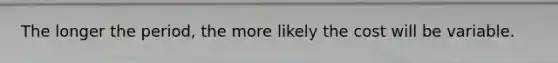 The longer the period, the more likely the cost will be variable.