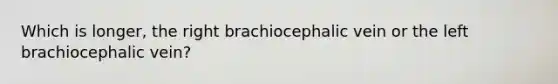 Which is longer, the right brachiocephalic vein or the left brachiocephalic vein?