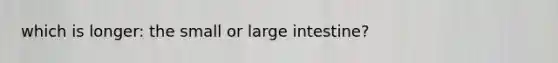 which is longer: the small or large intestine?