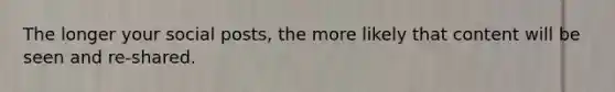 The longer your social posts, the more likely that content will be seen and re-shared.