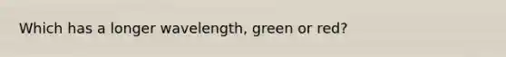 Which has a longer wavelength, green or red?