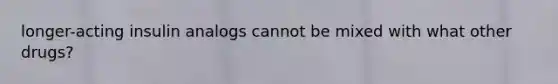 longer-acting insulin analogs cannot be mixed with what other drugs?