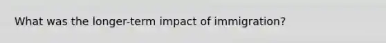 What was the longer-term impact of immigration?