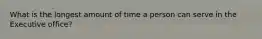 What is the longest amount of time a person can serve in the Executive office?