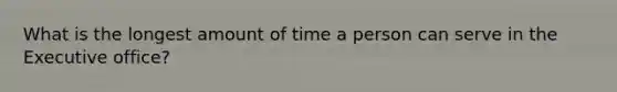 What is the longest amount of time a person can serve in the Executive office?