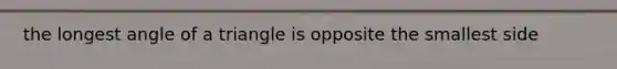 the longest angle of a triangle is opposite the smallest side
