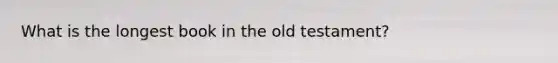 What is the longest book in the old testament?