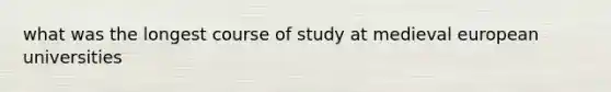 what was the longest course of study at medieval european universities