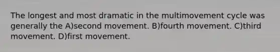 The longest and most dramatic in the multimovement cycle was generally the A)second movement. B)fourth movement. C)third movement. D)first movement.